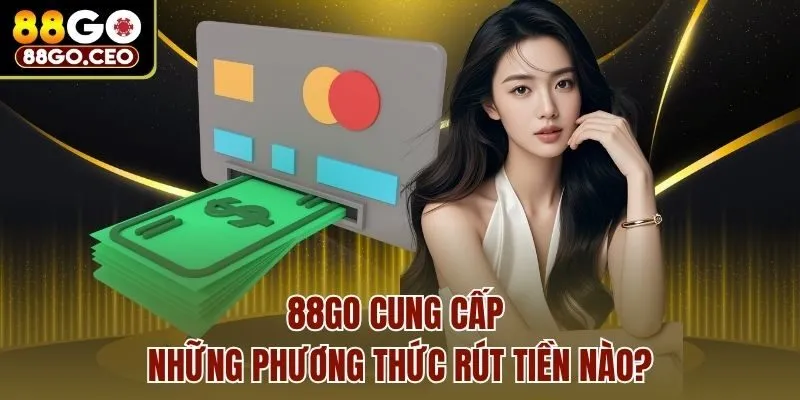 Rút Tiền 88go - Hướng Dẫn Rút Thưởng Với 3 Cách Đơn Giản 2 88go cung cấp những phương thức rút tiền nào?