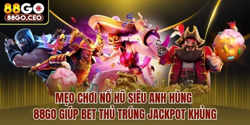 Nổ Hũ Siêu Anh Hùng 88go Có Điểm Gì Đặc Sắc, Ấn Tượng 4 Mẹo chơi nổ hũ siêu anh hùng 88go giúp bet thủ trúng jackpot khủng