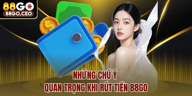 Rút Tiền 88go - Hướng Dẫn Rút Thưởng Với 3 Cách Đơn Giản 3 Những chú ý quan trọng khi rút tiền 88go