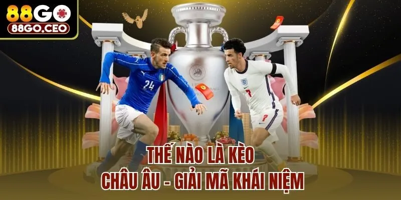 Kèo Châu Âu - Hướng Dẫn Tham Gia Cá Cược Nhận Thưởng Lớn 2 Thế nào là kèo châu âu - giải mã khái niệm