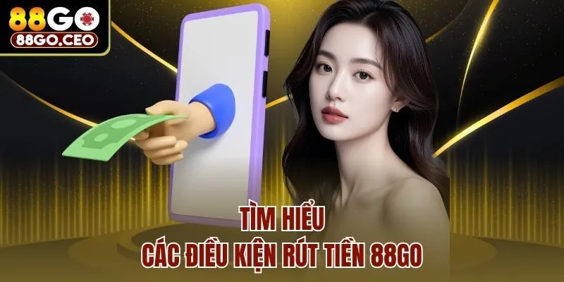Rút Tiền 88go - Hướng Dẫn Rút Thưởng Với 3 Cách Đơn Giản 1 Tìm hiểu các điều kiện rút tiền 88go