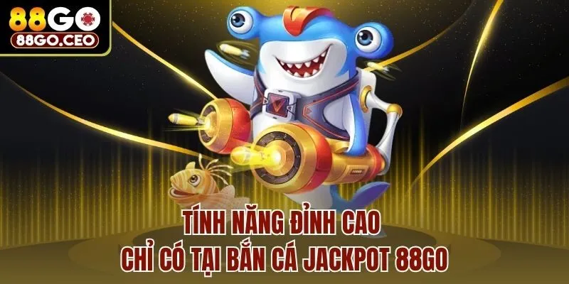 Bắn Cá Jackpot 88go - Tựa Game Giải Trí Hấp Dẫn Hàng Đầu 3 Tính năng đỉnh cao chỉ có tại bắn cá Jackpot 88go