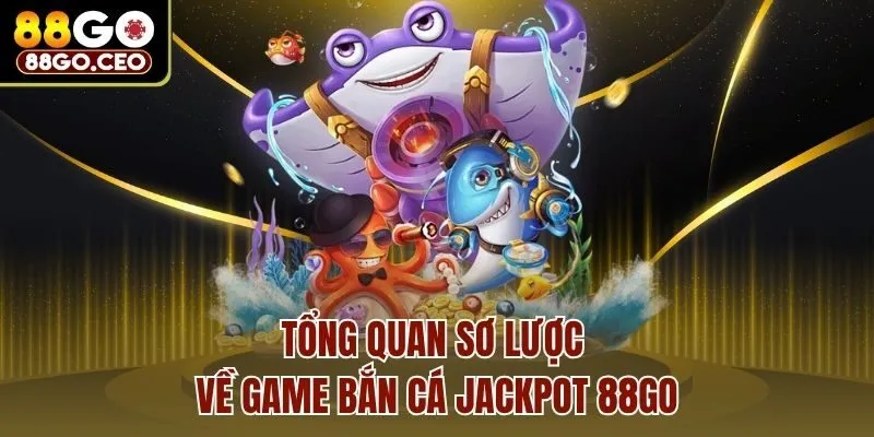 Bắn Cá Jackpot 88go - Tựa Game Giải Trí Hấp Dẫn Hàng Đầu 2 Tổng quan sơ lược về game bắn cá Jackpot 88go
